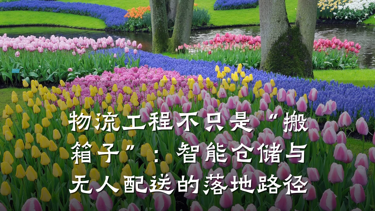 物流工程不只是“搬箱子”：智能仓储与无人配送的落地路径