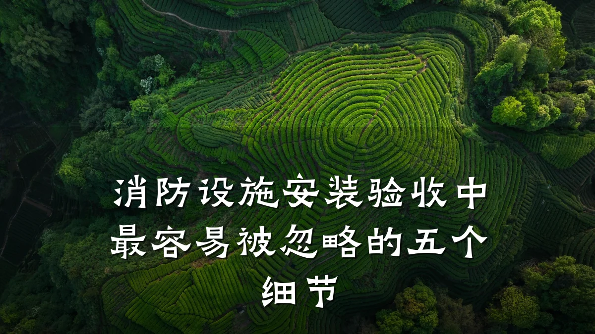 消防设施安装验收中最容易被忽略的五个细节