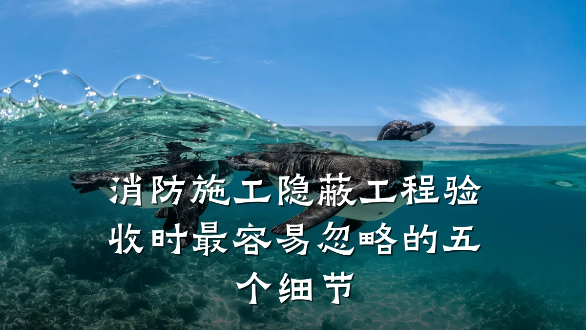 消防施工隐蔽工程验收时最容易忽略的五个细节