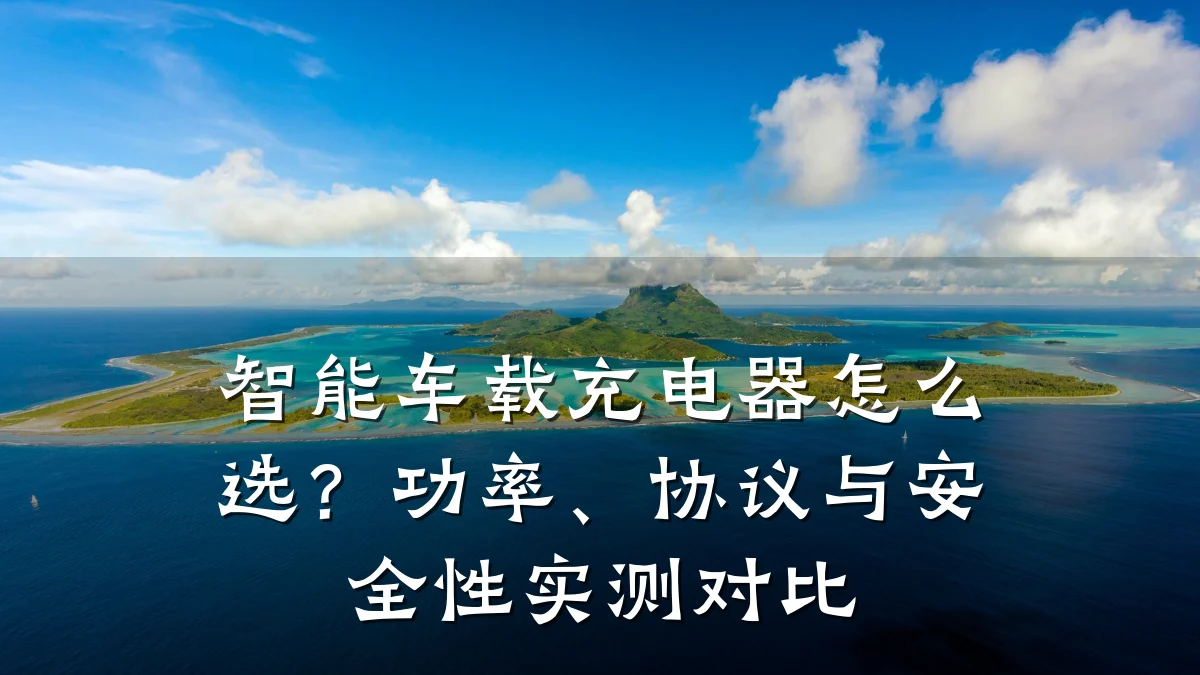 智能车载充电器怎么选？功率、协议与安全性实测对比