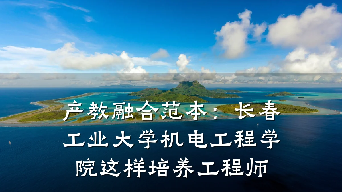 产教融合范本：长春工业大学机电工程学院这样培养工程师
