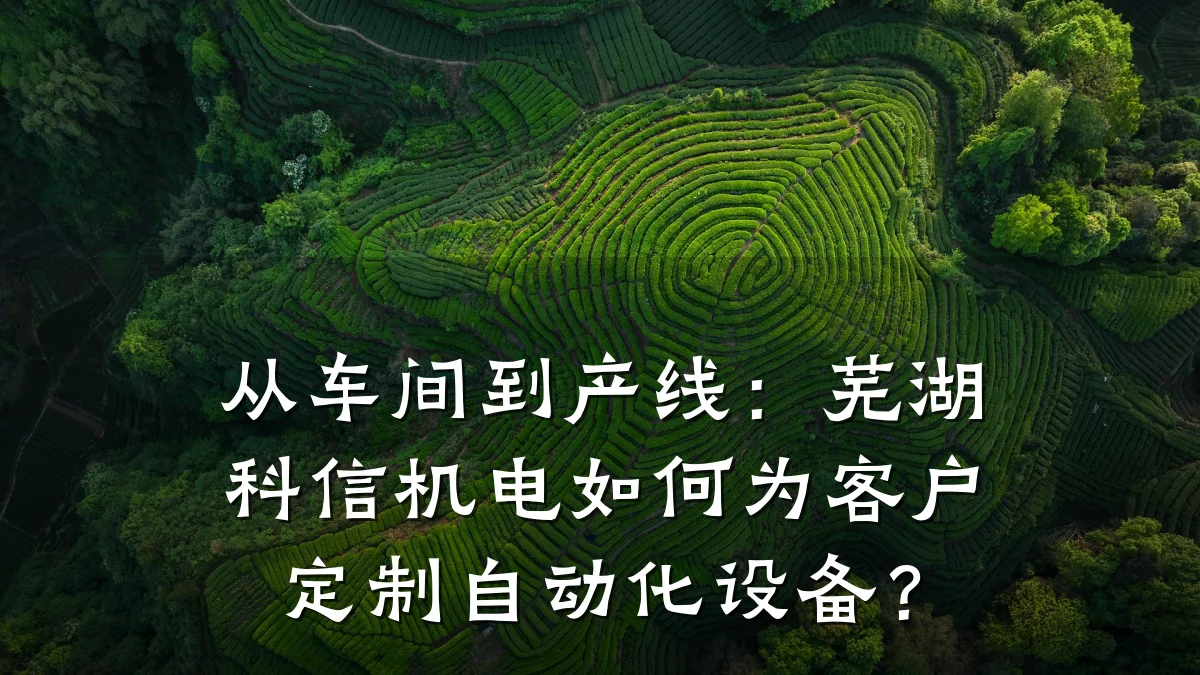 从车间到产线：芜湖科信机电如何为客户定制自动化设备？