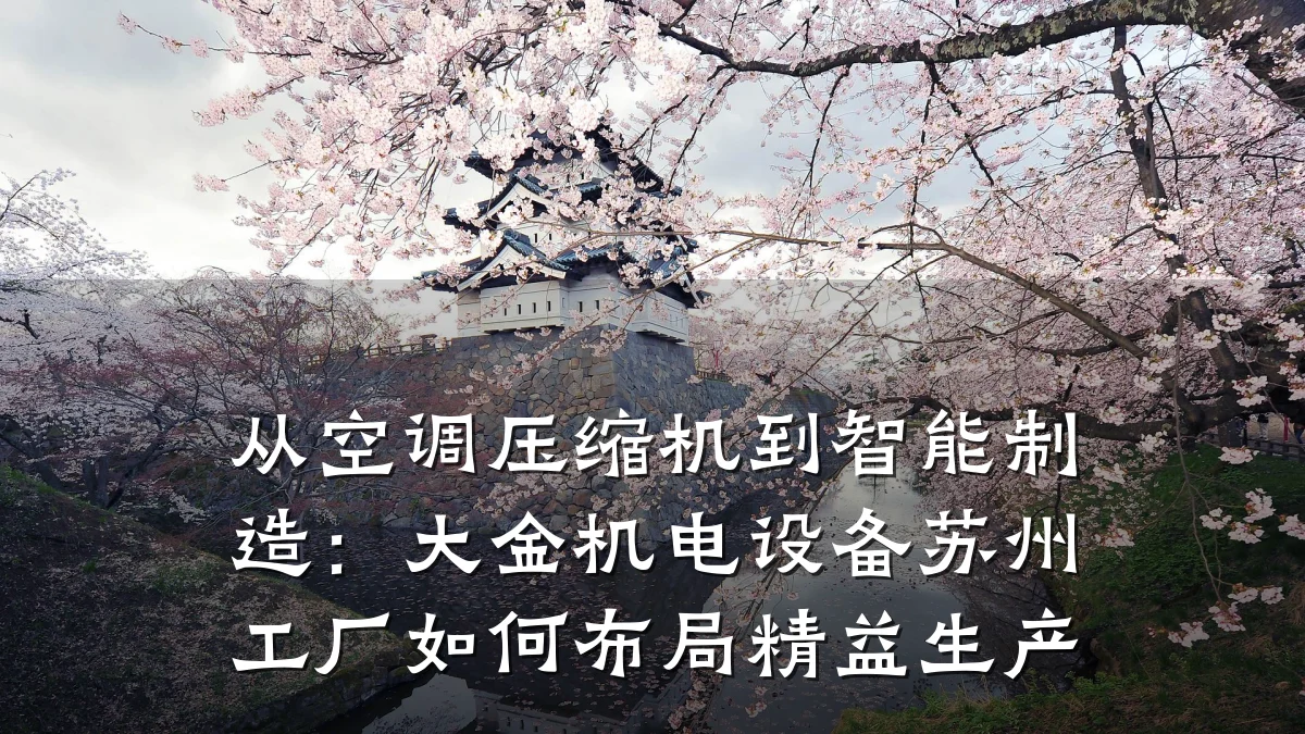 从空调压缩机到智能制造:大金机电设备苏州工厂如何布局精益生产