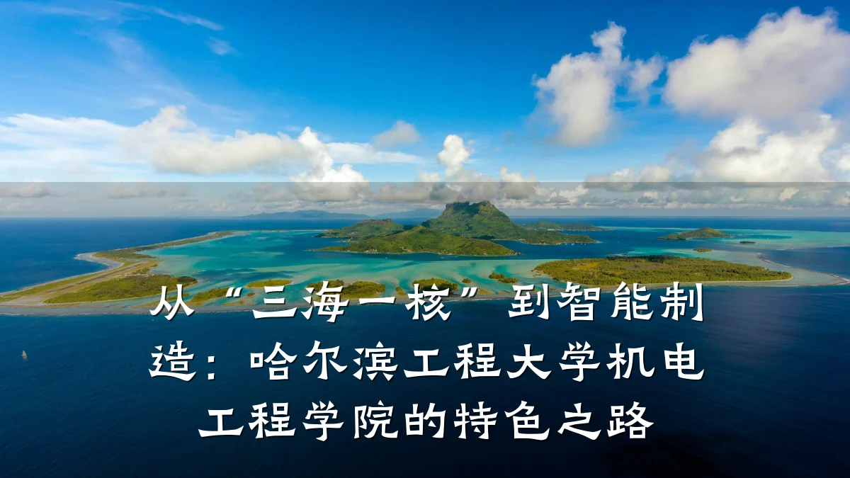 从“三海一核”到智能制造：哈尔滨工程大学机电工程学院的特色之路