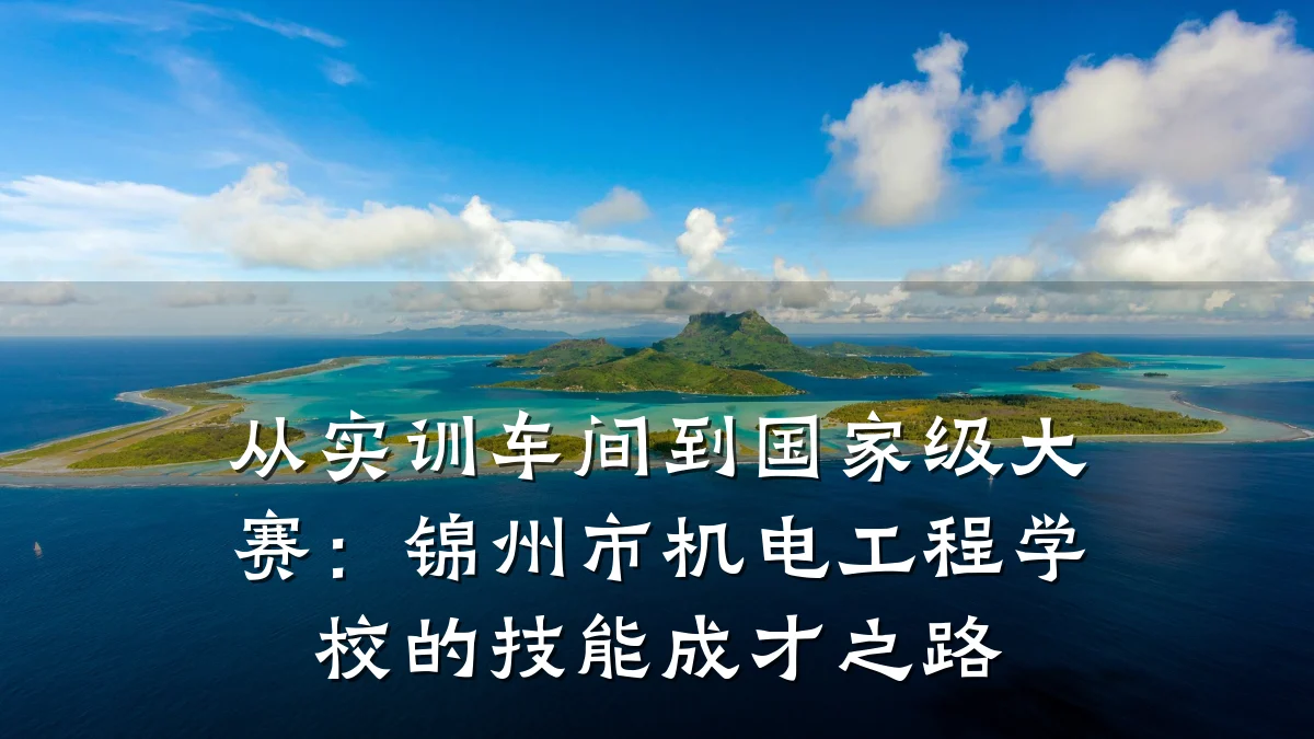从实训车间到国家级大赛：锦州市机电工程学校的技能成才之路