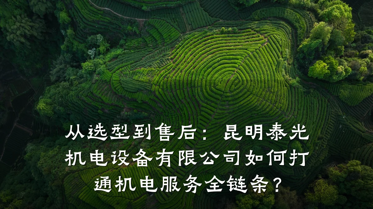 从选型到售后：昆明泰光机电设备有限公司如何打通机电服务全链条？