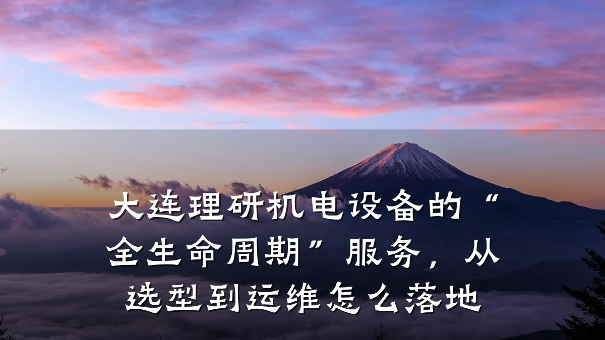 大连理研机电设备的“全生命周期”服务，从选型到运维怎么落地