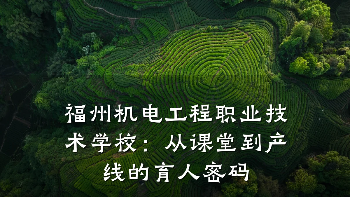 福州机电工程职业技术学校：从课堂到产线的育人密码