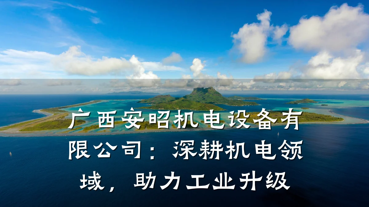 广西安昭机电设备有限公司：深耕机电领域，助力工业升级