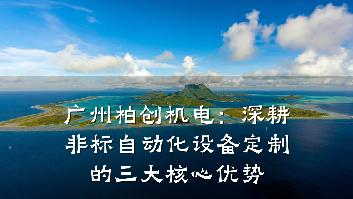 广州柏创机电：深耕非标自动化设备定制的三大核心优势