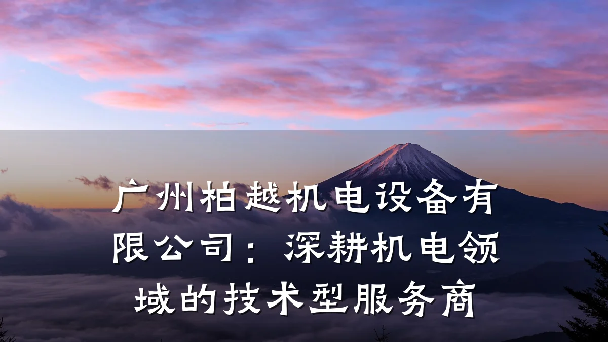 广州柏越机电设备有限公司：深耕机电领域的技术型服务商