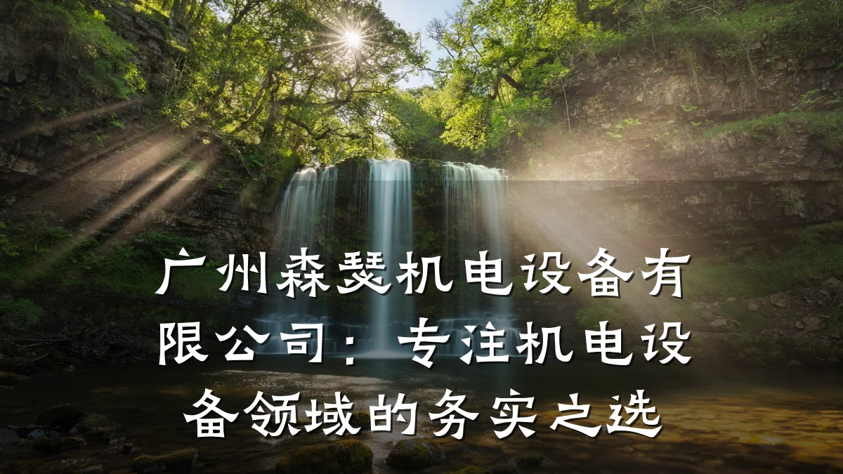 广州森瑟机电设备有限公司：专注机电设备领域的务实之选
