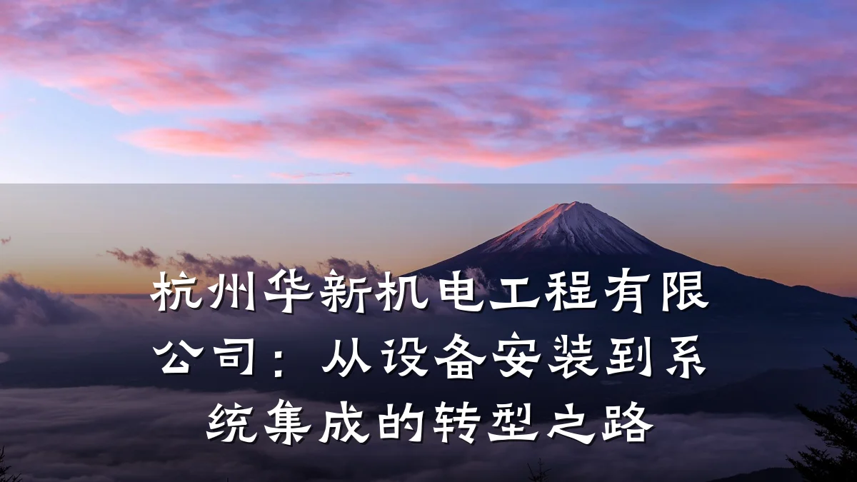 杭州华新机电工程有限公司:从设备安装到系统集成的转型之路