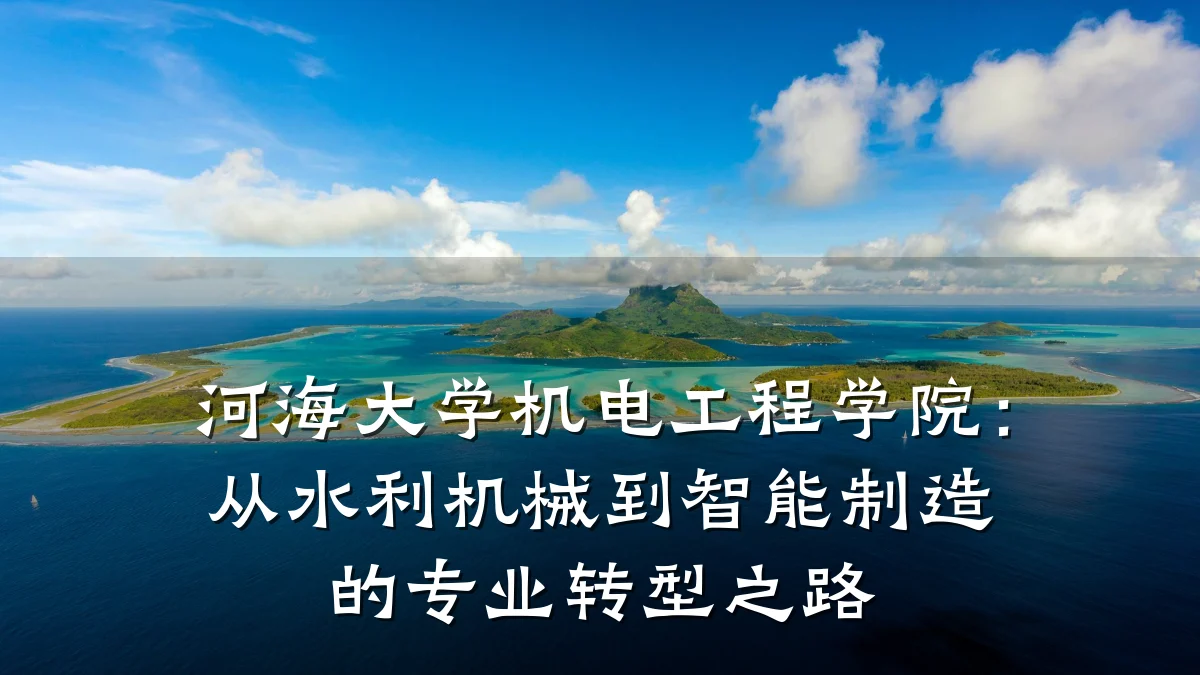 河海大学机电工程学院：从水利机械到智能制造的专业转型之路