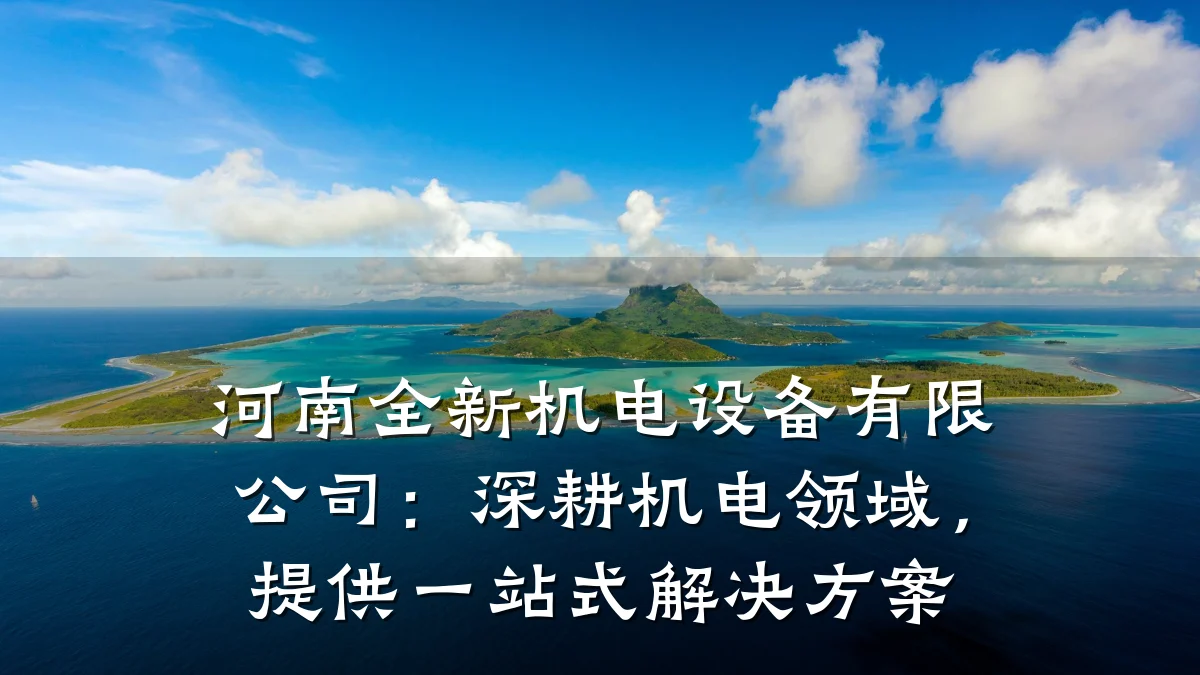 河南全新机电设备有限公司：深耕机电领域，提供一站式解决方案