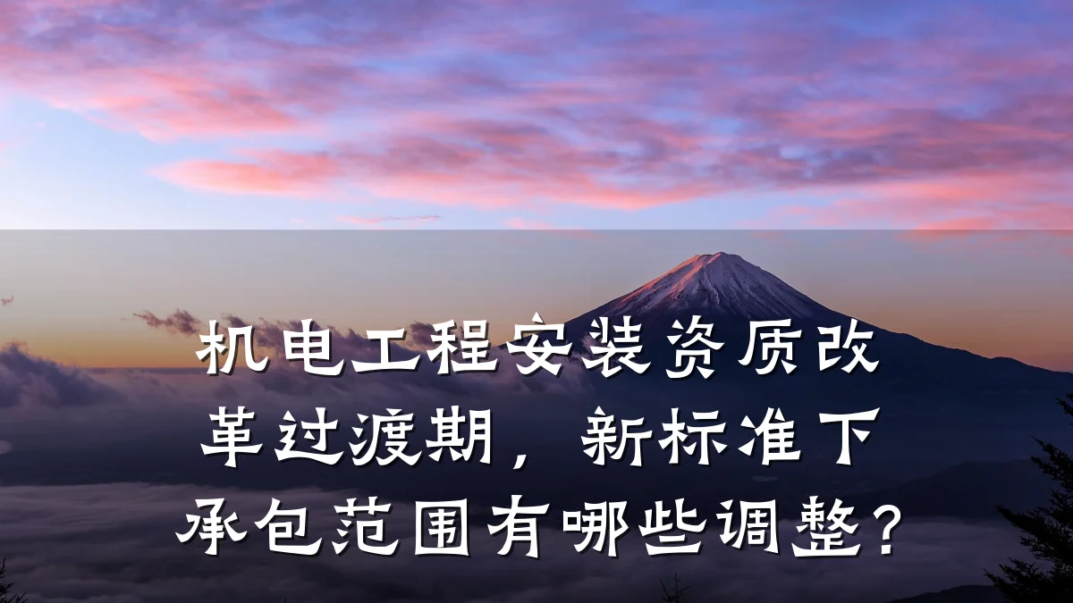 机电工程安装资质改革过渡期，新标准下承包范围有哪些调整？