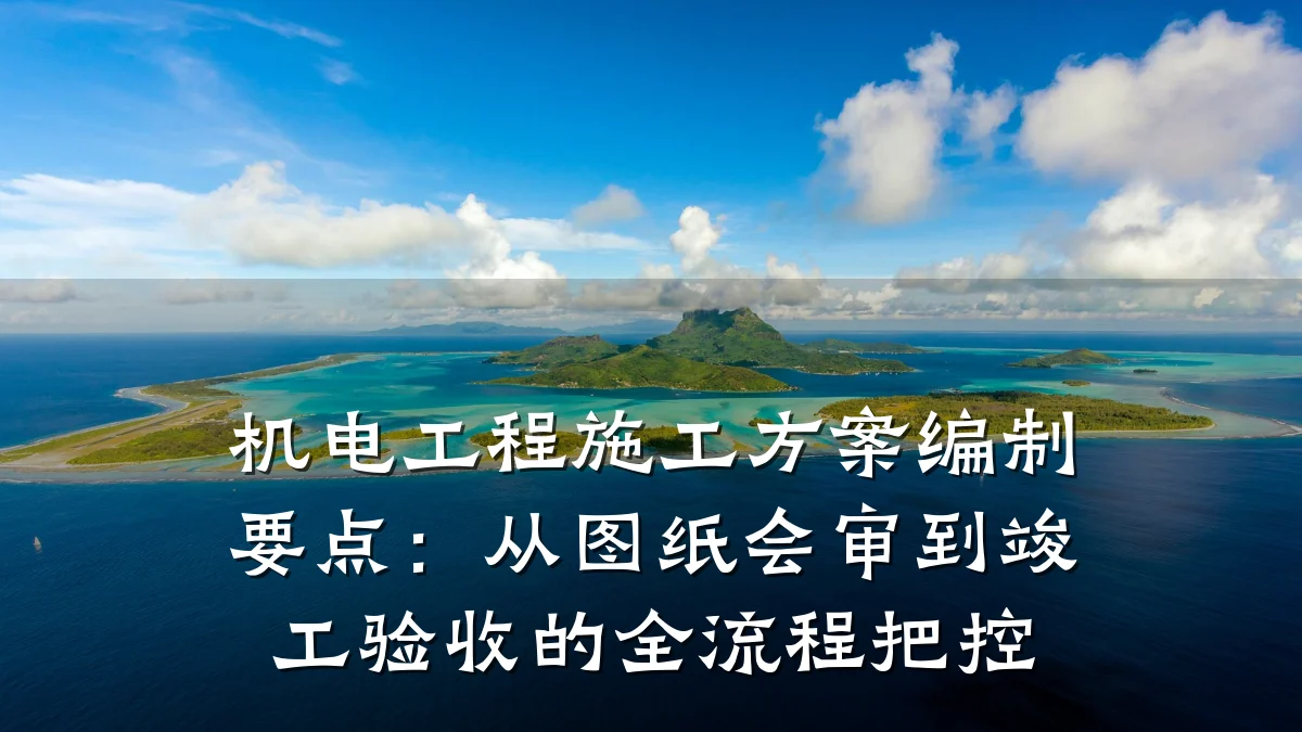 机电工程施工方案编制要点：从图纸会审到竣工验收的全流程把控