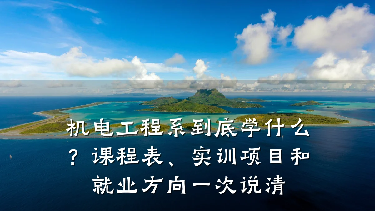 机电工程系到底学什么？课程表、实训项目和就业方向一次说清