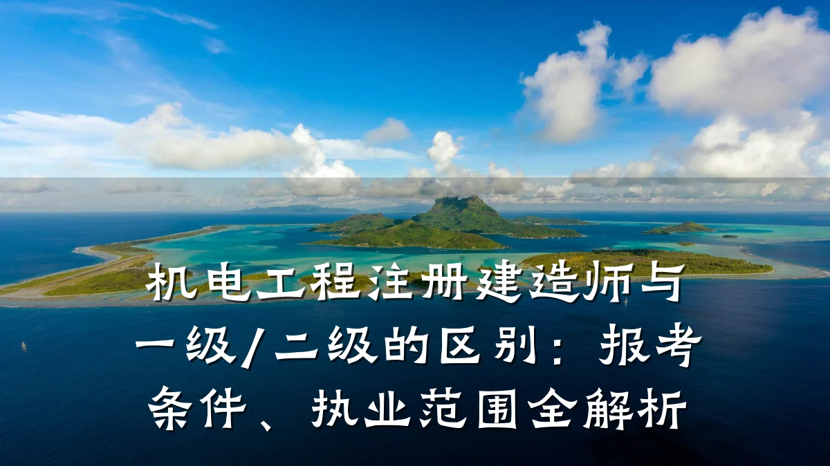 机电工程注册建造师与一级/二级的区别：报考条件、执业范围全解析