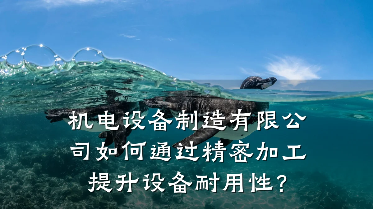 机电设备制造有限公司如何通过精密加工提升设备耐用性？