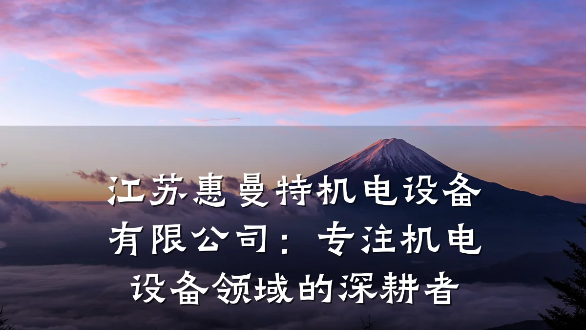 江苏惠曼特机电设备有限公司：专注机电设备领域的深耕者