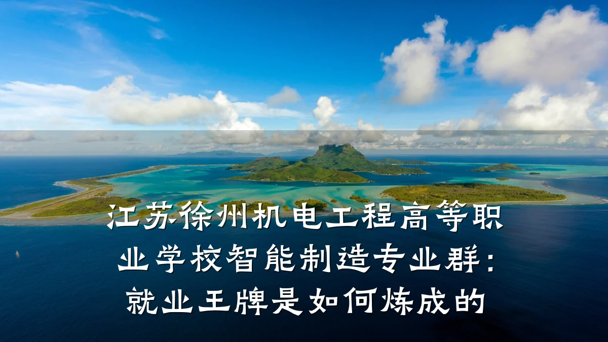 江苏徐州机电工程高等职业学校智能制造专业群：就业王牌是如何炼成的
