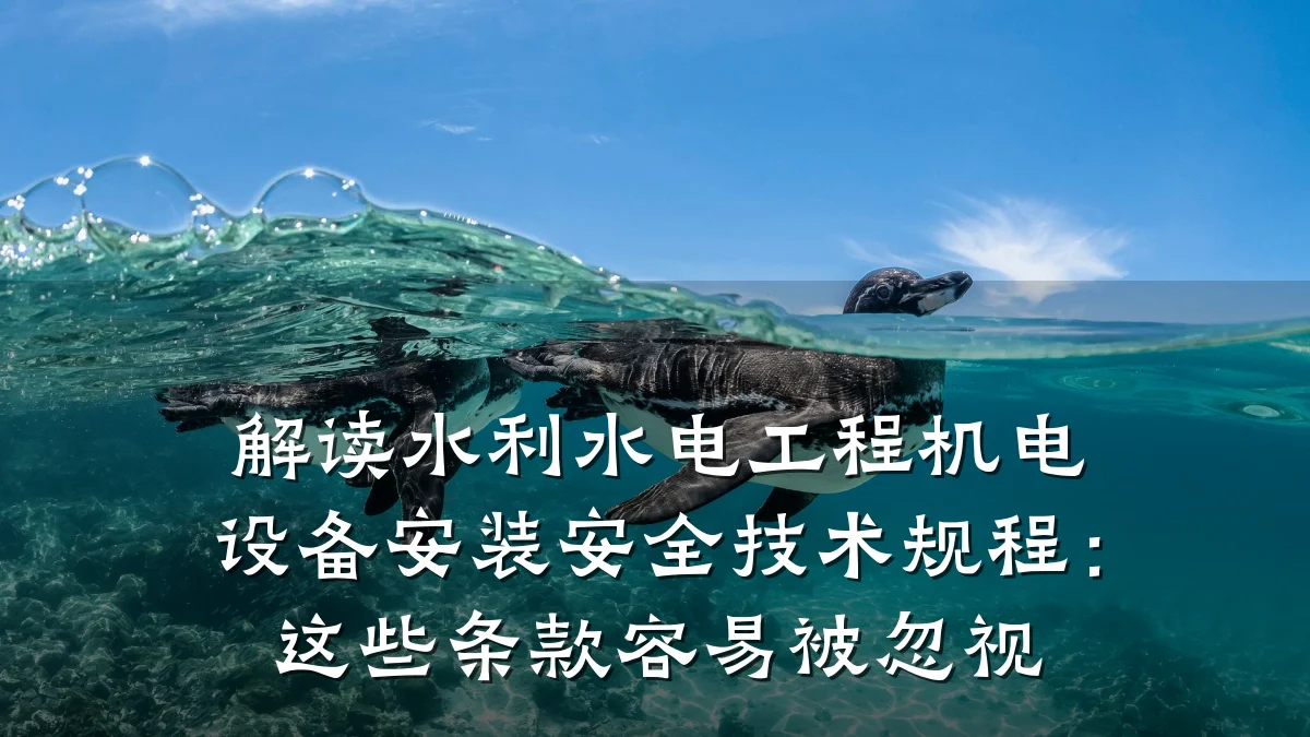 解读水利水电工程机电设备安装安全技术规程：这些条款容易被忽视