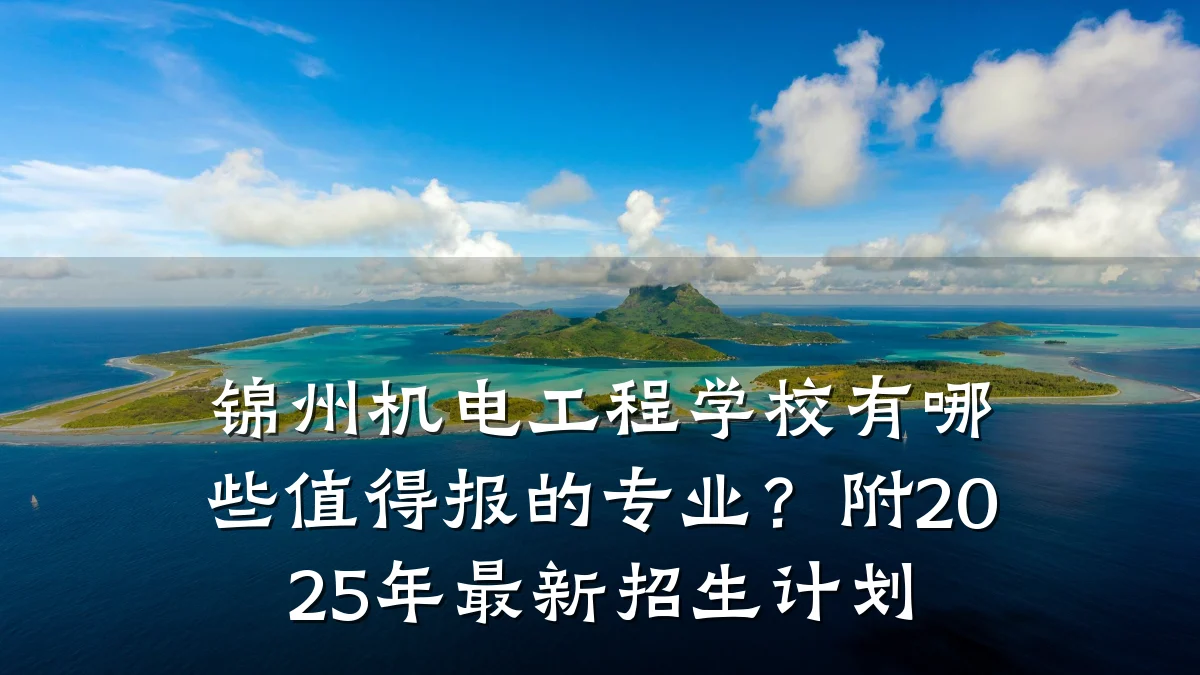 锦州机电工程学校有哪些值得报的专业？附2025年最新招生计划