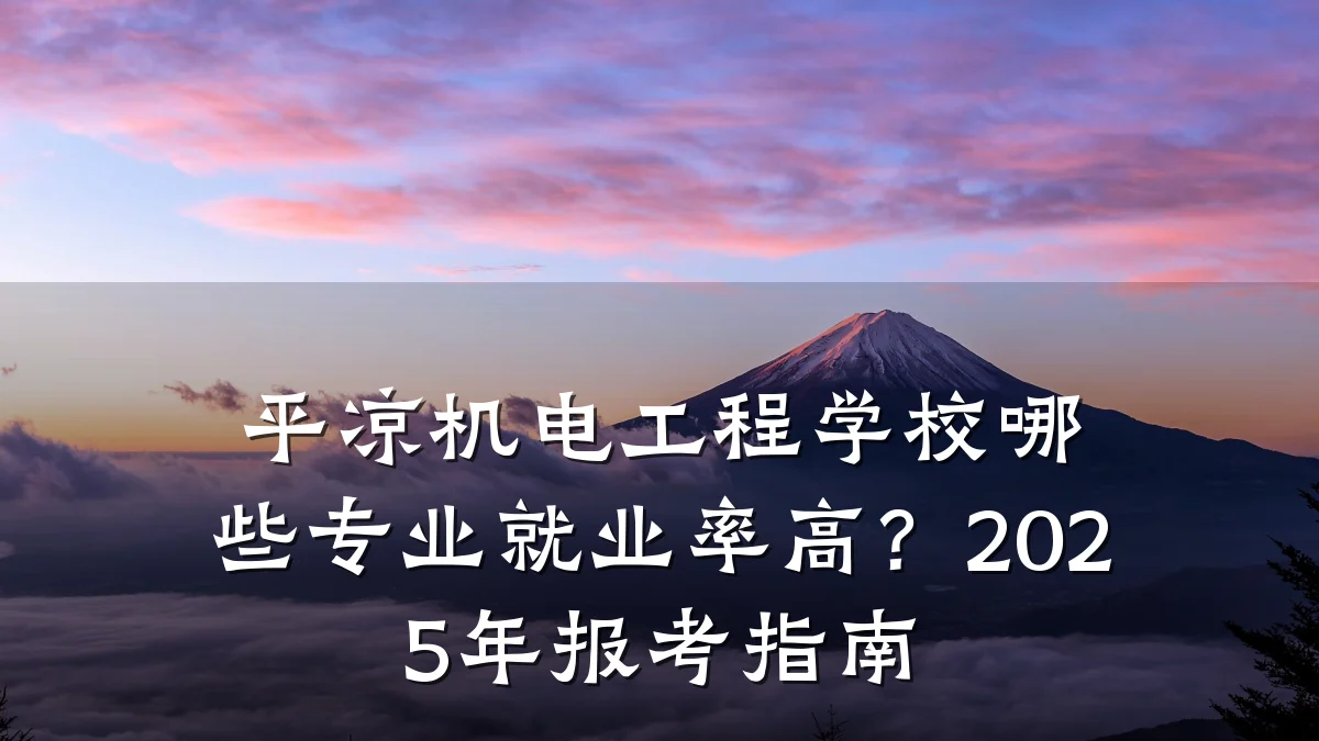 平凉机电工程学校哪些专业就业率高？2025年报考指南