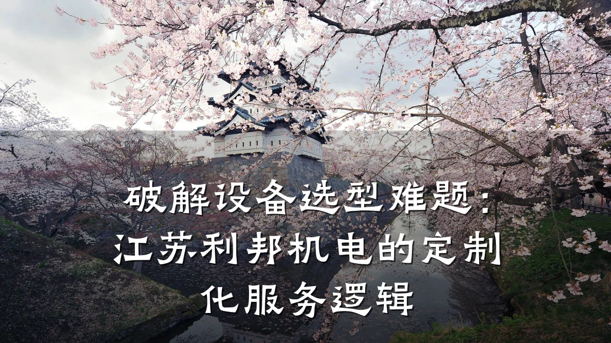 破解设备选型难题：江苏利邦机电的定制化服务逻辑