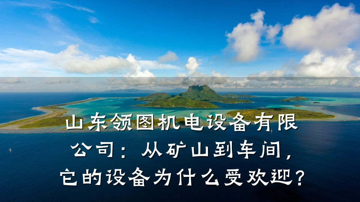 山东领图机电设备有限公司：从矿山到车间，它的设备为什么受欢迎？