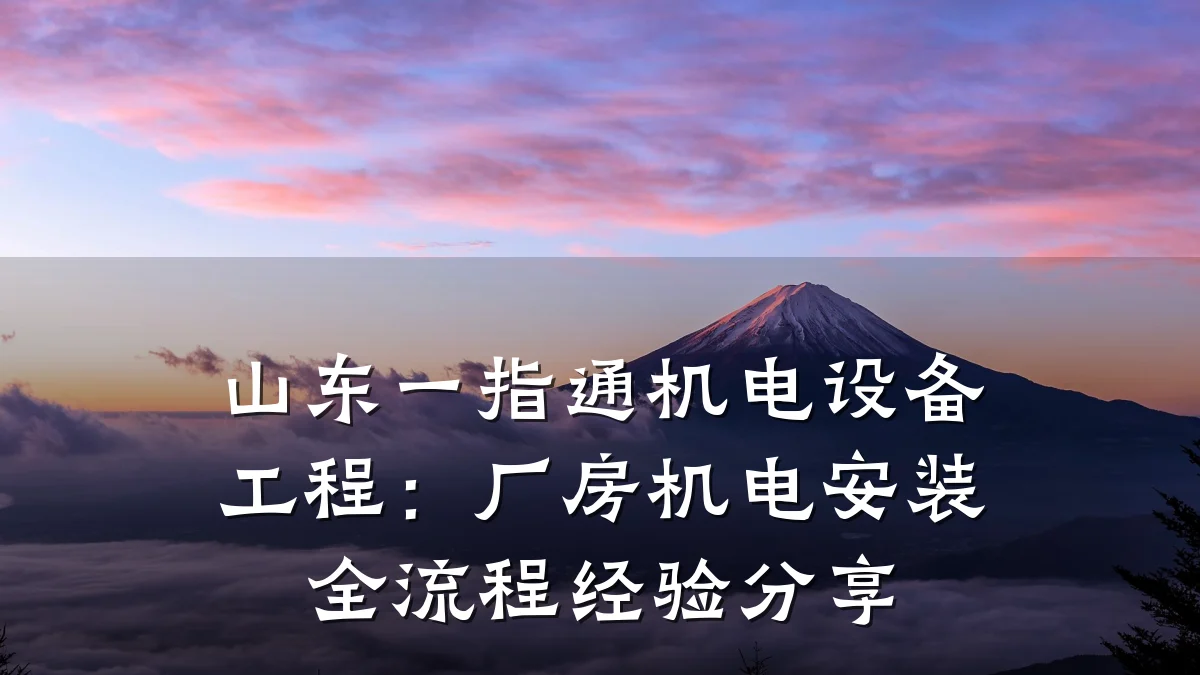 山东一指通机电设备工程:厂房机电安装全流程经验分享