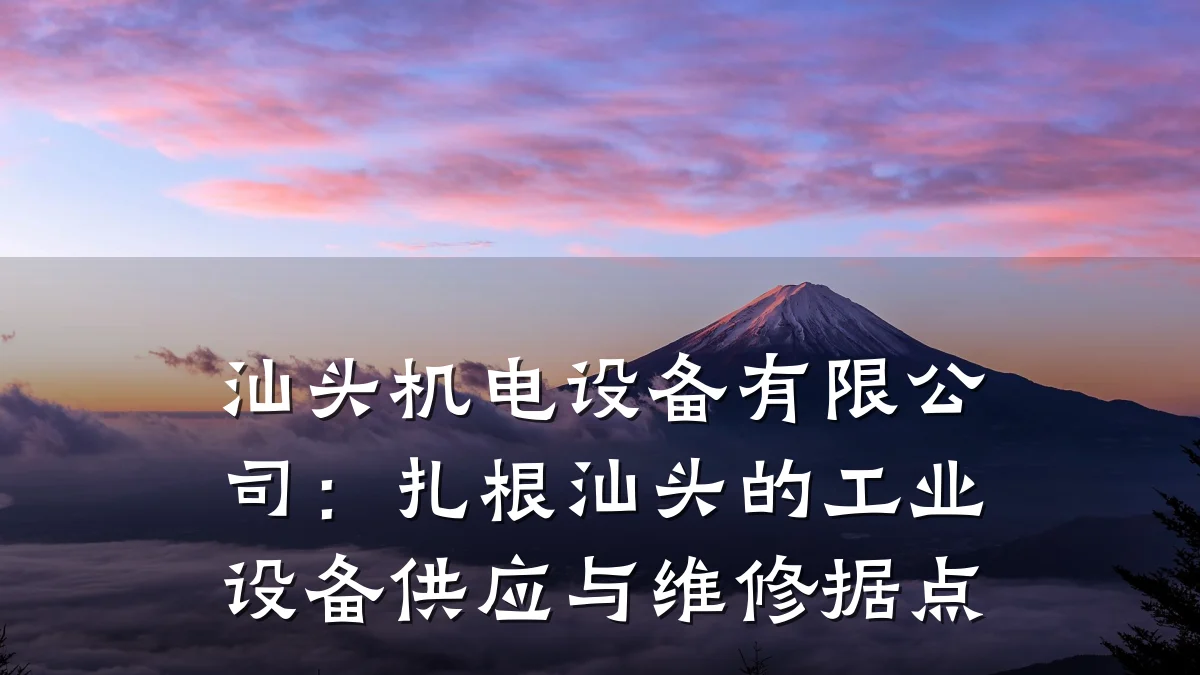 汕头机电设备有限公司：扎根汕头的工业设备供应与维修据点