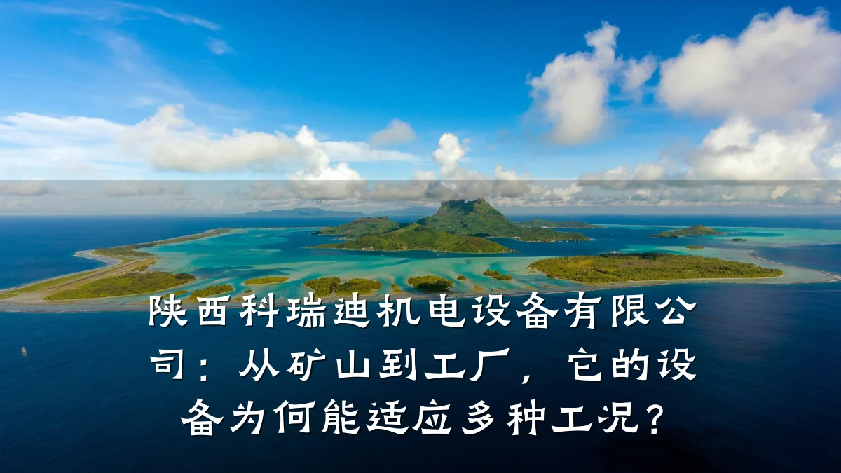 陕西科瑞迪机电设备有限公司：从矿山到工厂，它的设备为何能适应多种工况？