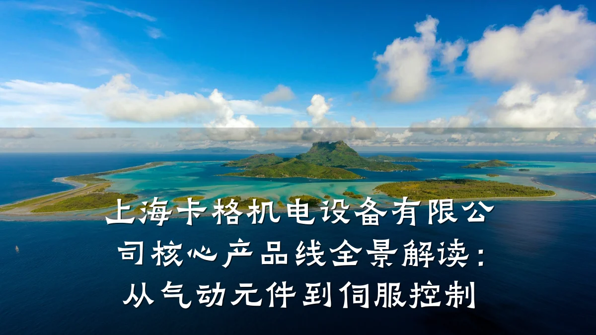 上海卡格机电设备有限公司核心产品线全景解读:从气动元件到伺服控制
