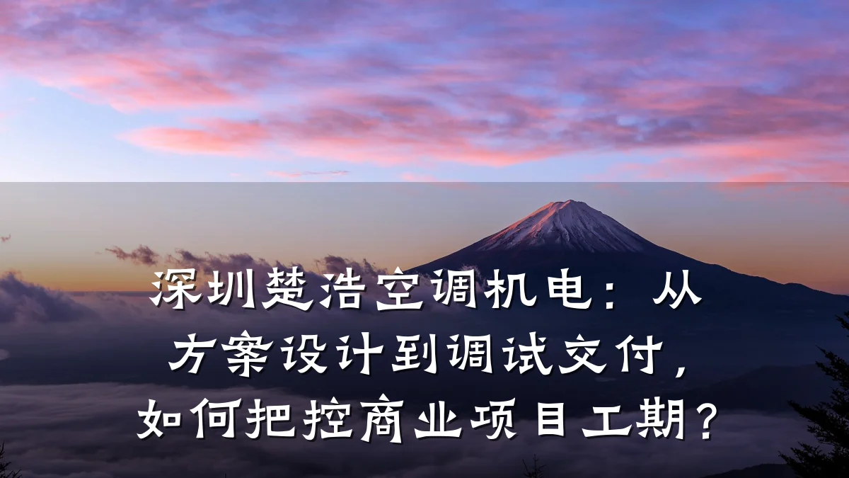 深圳楚浩空调机电：从方案设计到调试交付，如何把控商业项目工期？