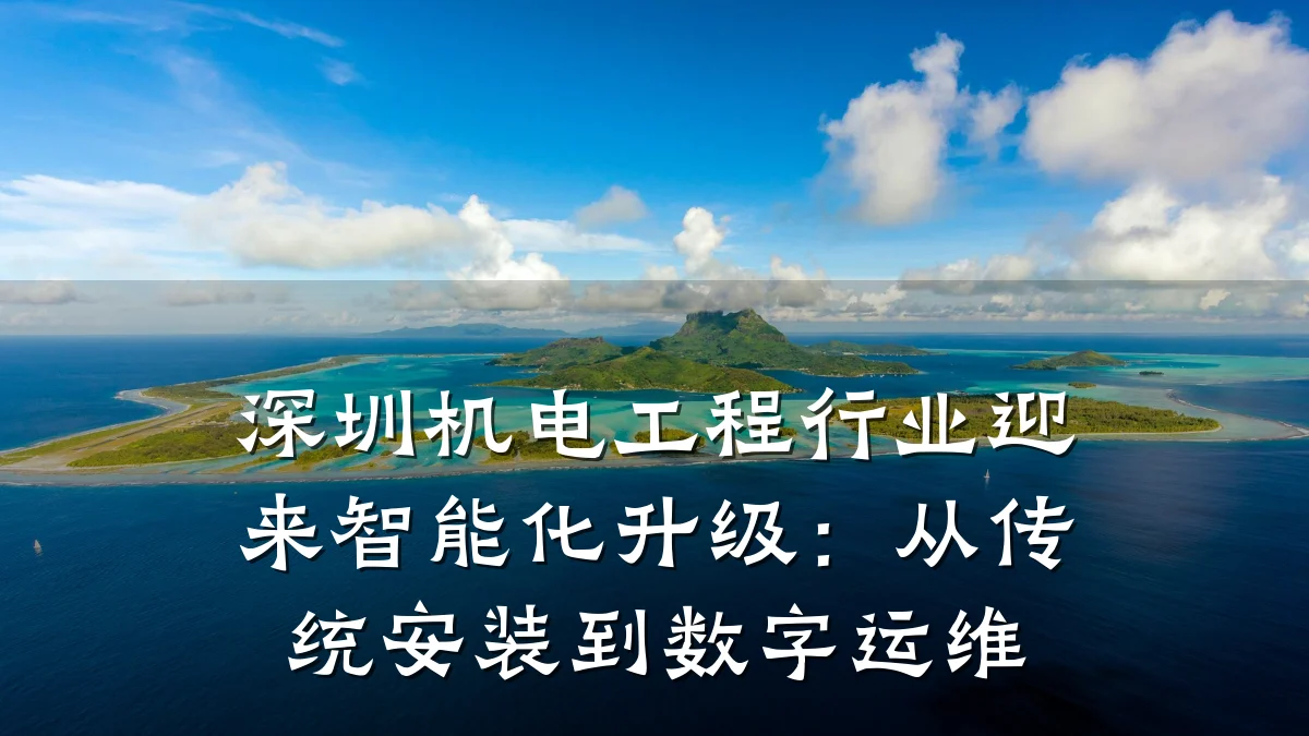 深圳机电工程行业迎来智能化升级：从传统安装到数字运维