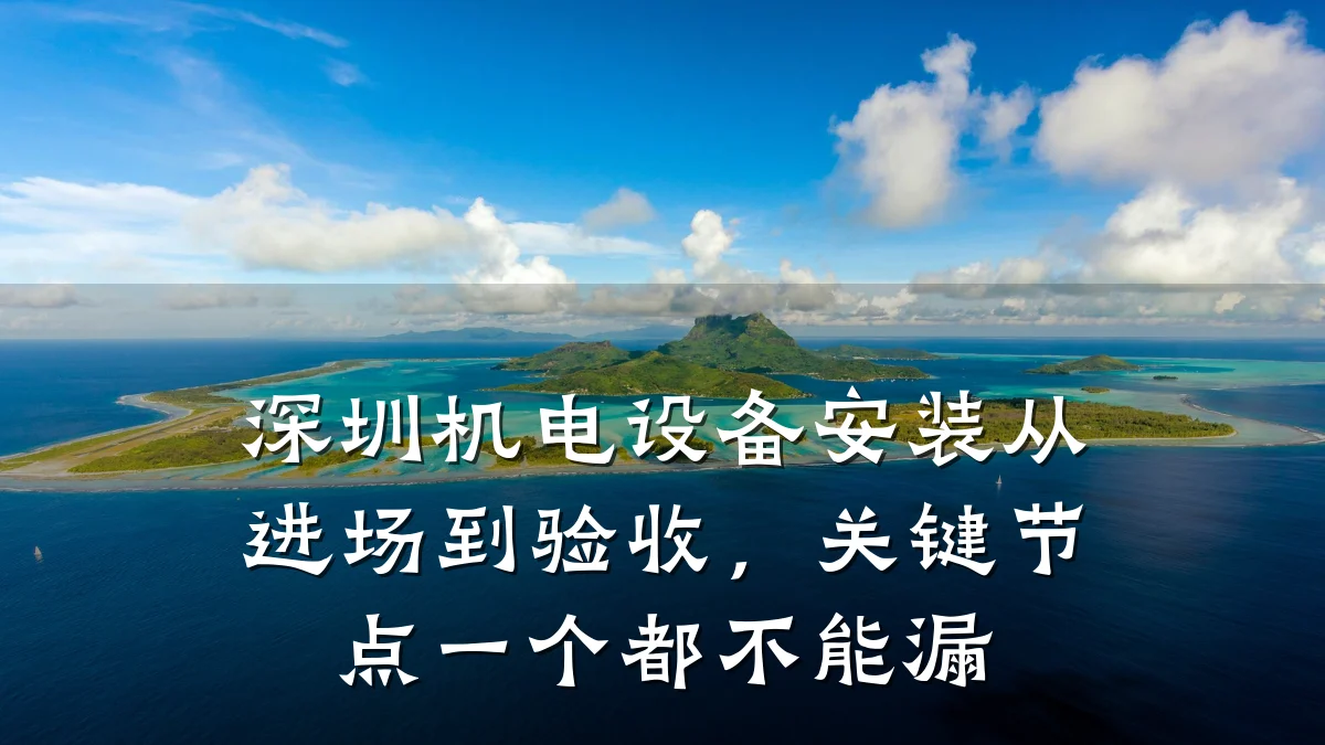 深圳机电设备安装从进场到验收，关键节点一个都不能漏