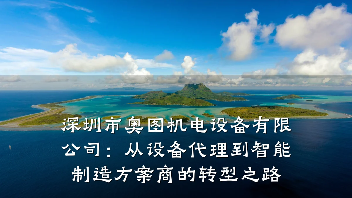 深圳市奥图机电设备有限公司：从设备代理到智能制造方案商的转型之路