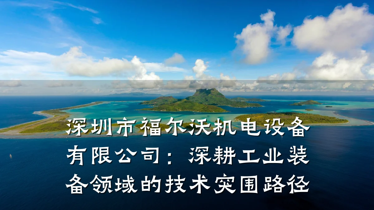 深圳市福尔沃机电设备有限公司：深耕工业装备领域的技术突围路径