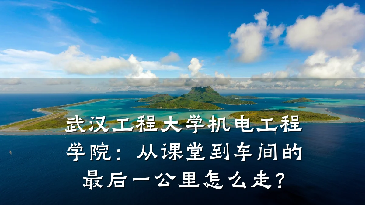 武汉工程大学机电工程学院：从课堂到车间的最后一公里怎么走？