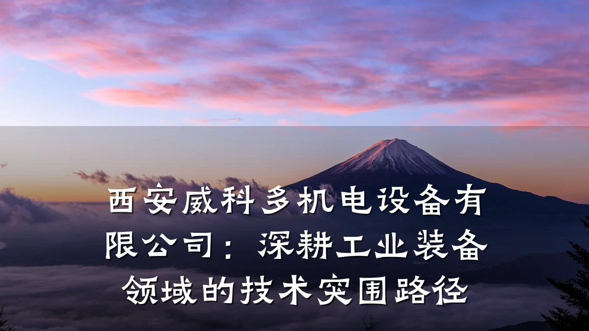 西安威科多机电设备有限公司：深耕工业装备领域的技术突围路径