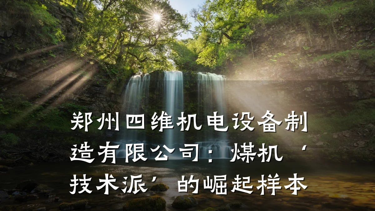 郑州四维机电设备制造有限公司:煤机‘技术派’的崛起样本