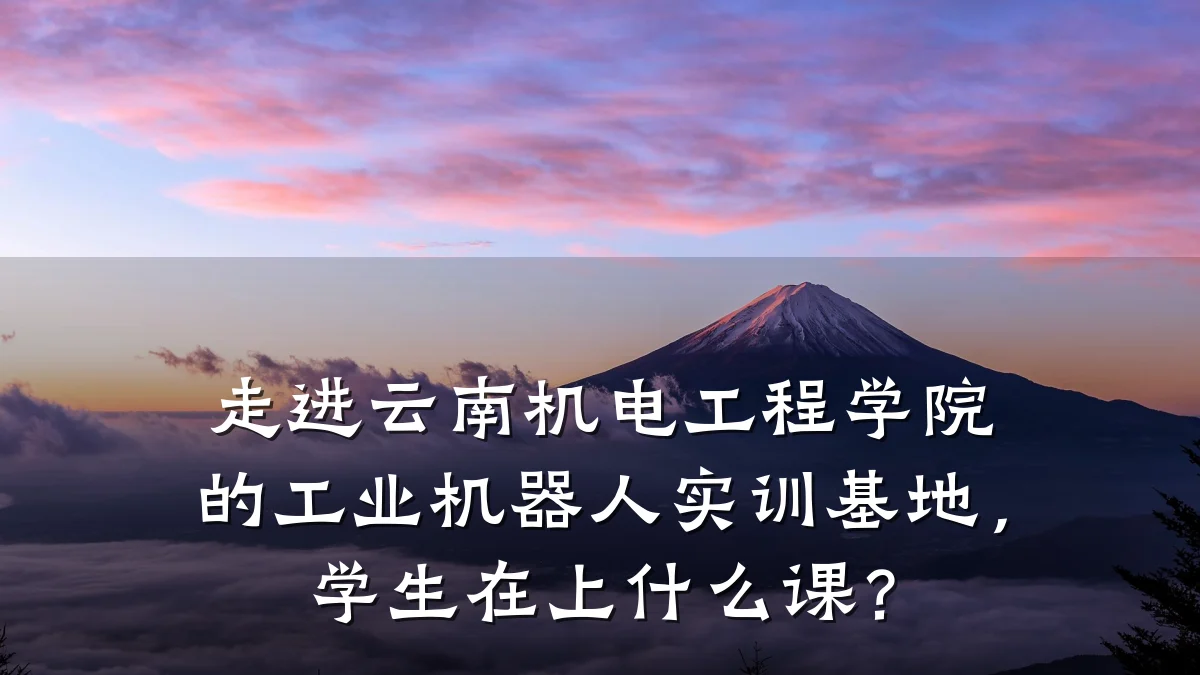 走进云南机电工程学院的工业机器人实训基地,学生在上什么课?
